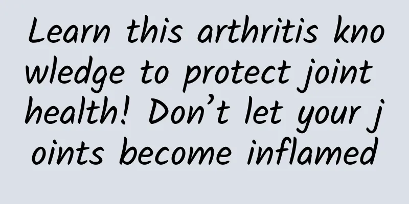 Learn this arthritis knowledge to protect joint health! Don’t let your joints become inflamed