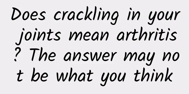 Does crackling in your joints mean arthritis? The answer may not be what you think