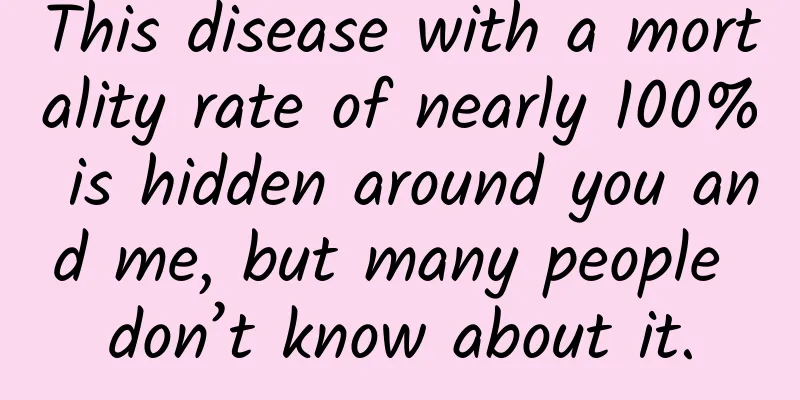 This disease with a mortality rate of nearly 100% is hidden around you and me, but many people don’t know about it.