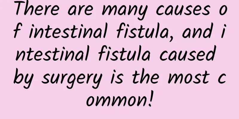 There are many causes of intestinal fistula, and intestinal fistula caused by surgery is the most common!