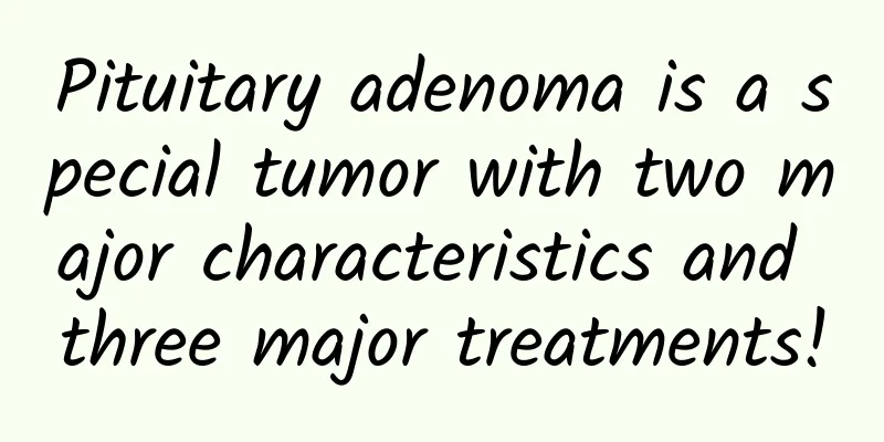 Pituitary adenoma is a special tumor with two major characteristics and three major treatments!