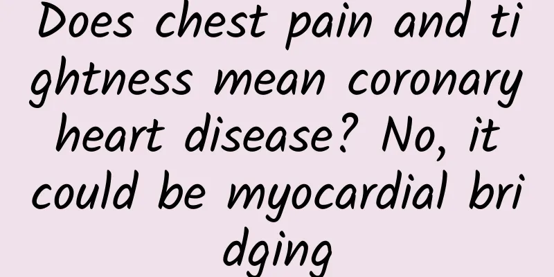 Does chest pain and tightness mean coronary heart disease? No, it could be myocardial bridging