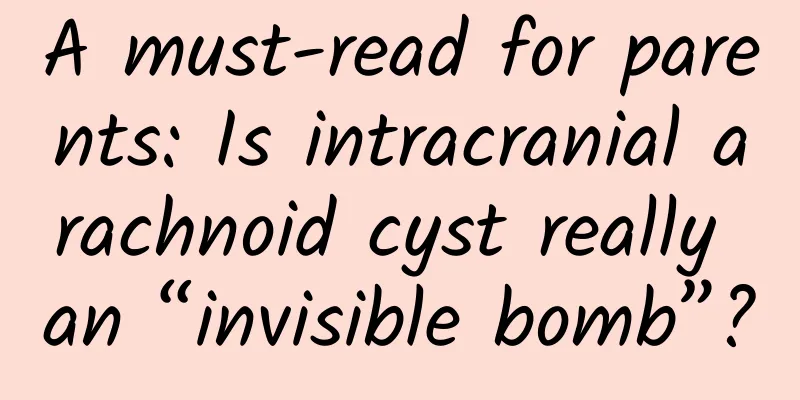 A must-read for parents: Is intracranial arachnoid cyst really an “invisible bomb”?