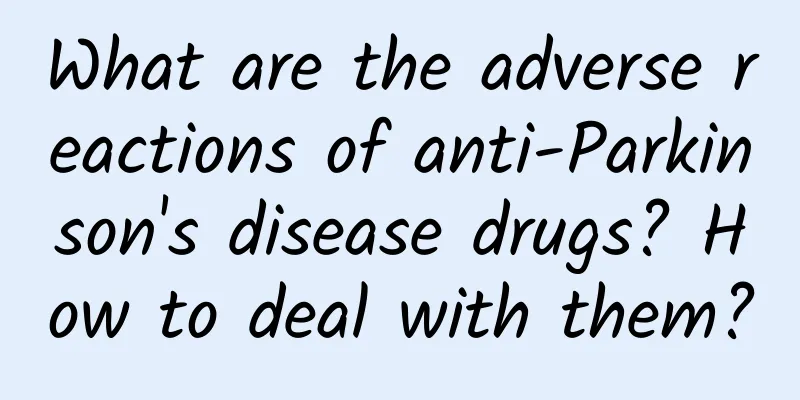 What are the adverse reactions of anti-Parkinson's disease drugs? How to deal with them?