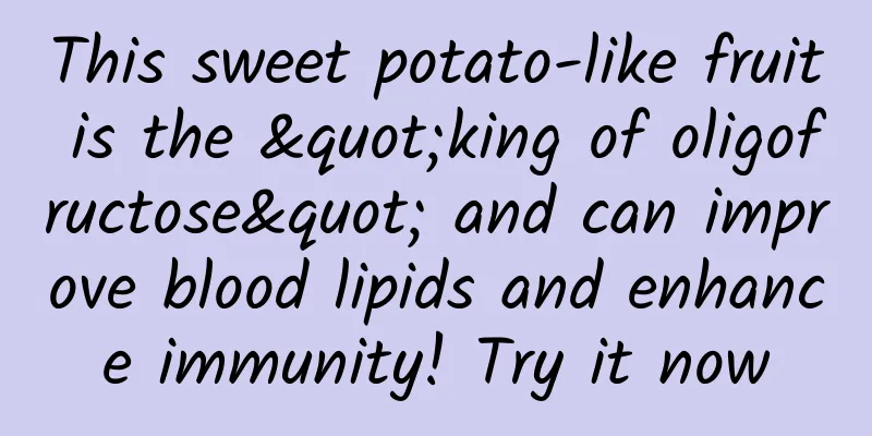 This sweet potato-like fruit is the "king of oligofructose" and can improve blood lipids and enhance immunity! Try it now