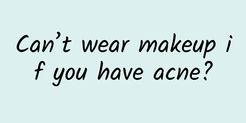 Can’t wear makeup if you have acne?