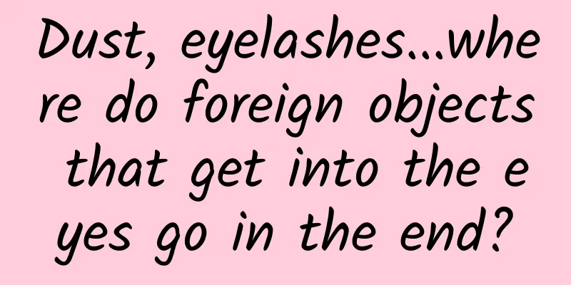Dust, eyelashes...where do foreign objects that get into the eyes go in the end?