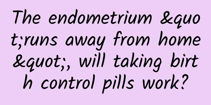 The endometrium "runs away from home", will taking birth control pills work?