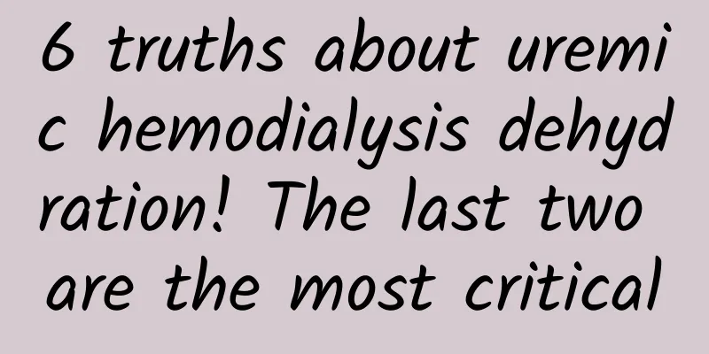 6 truths about uremic hemodialysis dehydration! The last two are the most critical