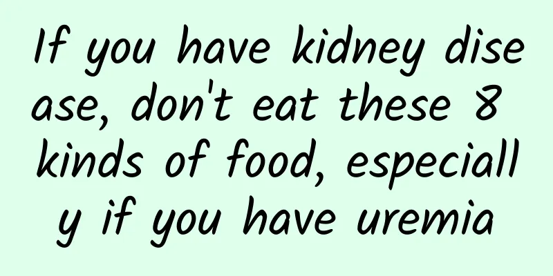 If you have kidney disease, don't eat these 8 kinds of food, especially if you have uremia
