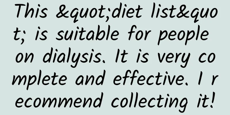 This "diet list" is suitable for people on dialysis. It is very complete and effective. I recommend collecting it!