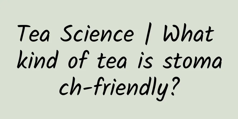 Tea Science | What kind of tea is stomach-friendly?
