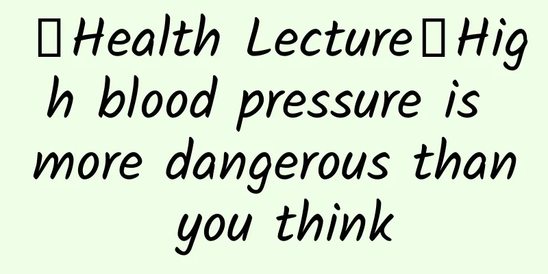 【Health Lecture】High blood pressure is more dangerous than you think