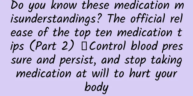 Do you know these medication misunderstandings? The official release of the top ten medication tips (Part 2) ▏Control blood pressure and persist, and stop taking medication at will to hurt your body