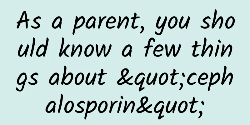 As a parent, you should know a few things about "cephalosporin"