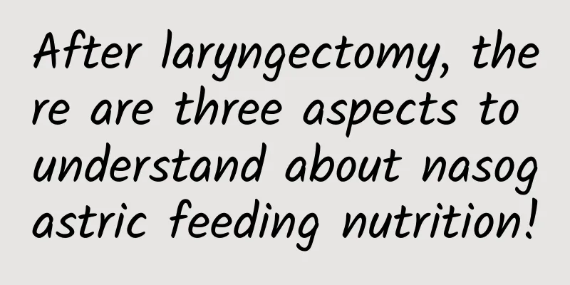 After laryngectomy, there are three aspects to understand about nasogastric feeding nutrition!