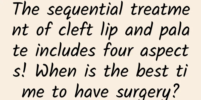 The sequential treatment of cleft lip and palate includes four aspects! When is the best time to have surgery?