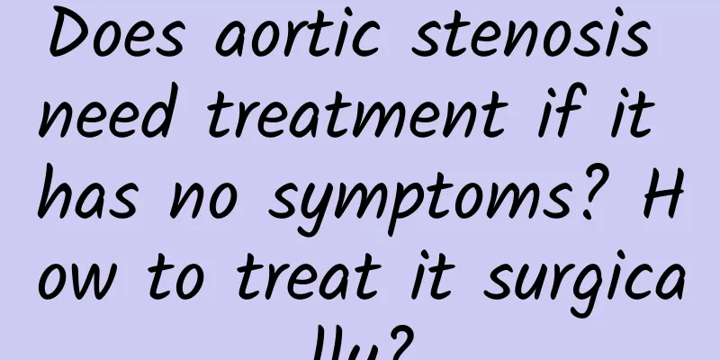 Does aortic stenosis need treatment if it has no symptoms? How to treat it surgically?