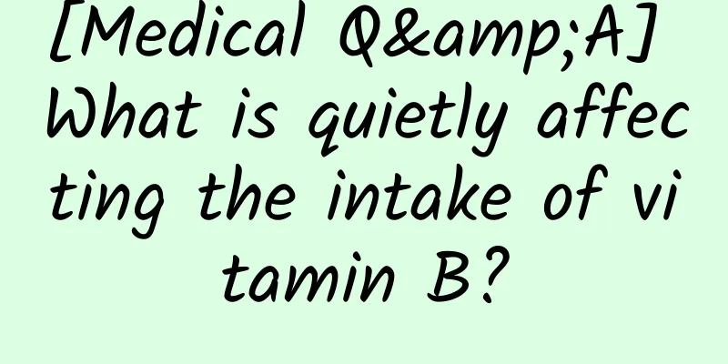 [Medical Q&A] What is quietly affecting the intake of vitamin B?