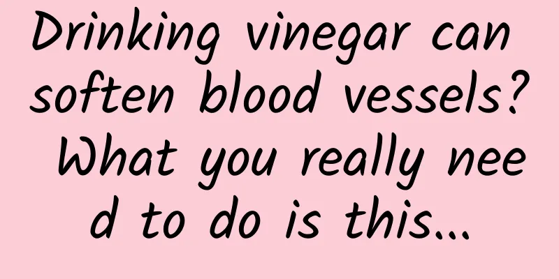 Drinking vinegar can soften blood vessels? What you really need to do is this...