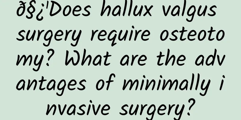 𧿹Does hallux valgus surgery require osteotomy? What are the advantages of minimally invasive surgery?