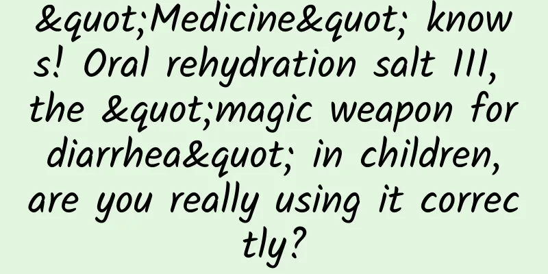 "Medicine" knows! Oral rehydration salt III, the "magic weapon for diarrhea" in children, are you really using it correctly?