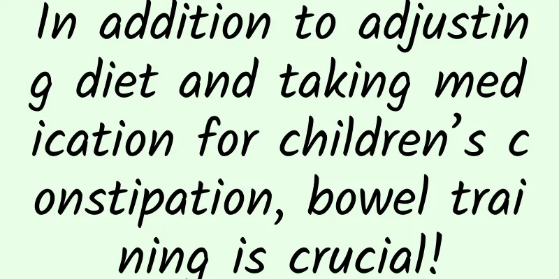 In addition to adjusting diet and taking medication for children’s constipation, bowel training is crucial!