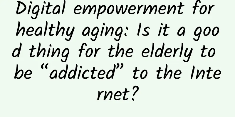 Digital empowerment for healthy aging: Is it a good thing for the elderly to be “addicted” to the Internet?