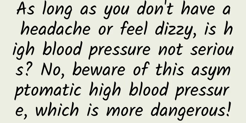 As long as you don't have a headache or feel dizzy, is high blood pressure not serious? No, beware of this asymptomatic high blood pressure, which is more dangerous!