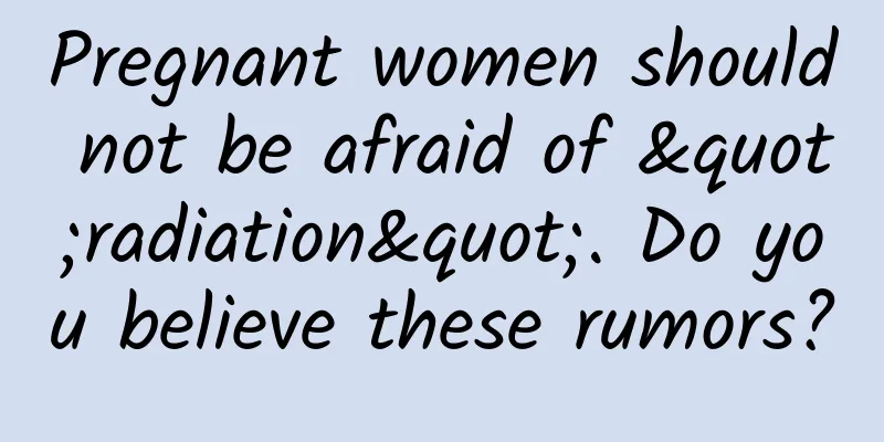 Pregnant women should not be afraid of "radiation". Do you believe these rumors?
