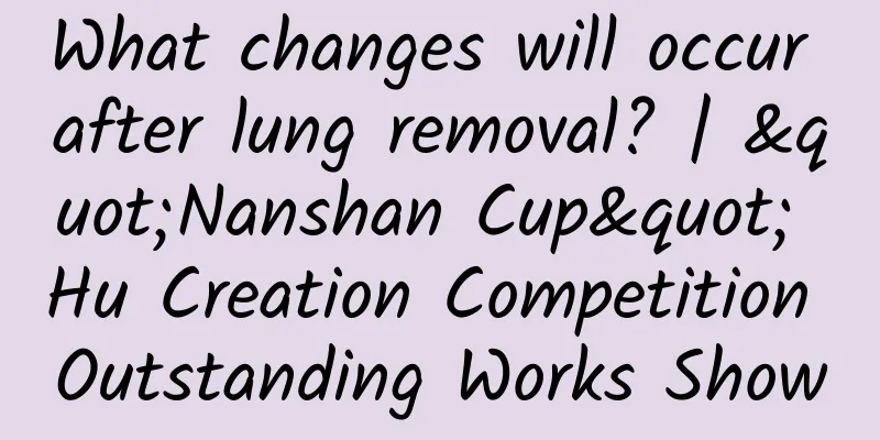 What changes will occur after lung removal? | "Nanshan Cup" Hu Creation Competition Outstanding Works Show