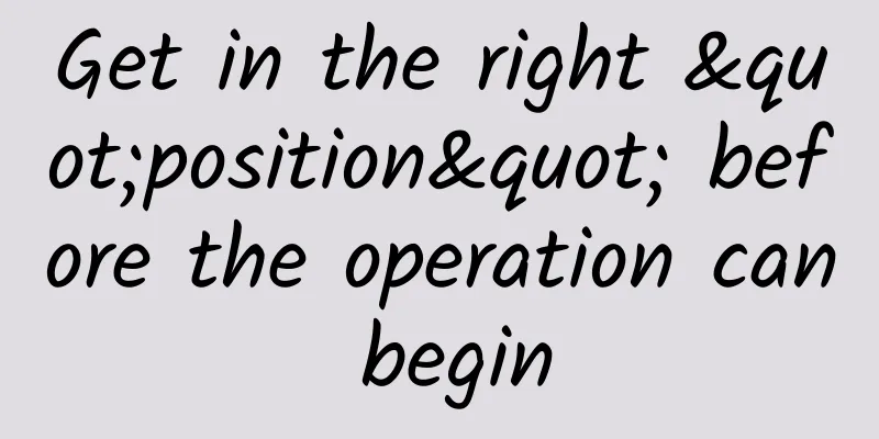 Get in the right "position" before the operation can begin