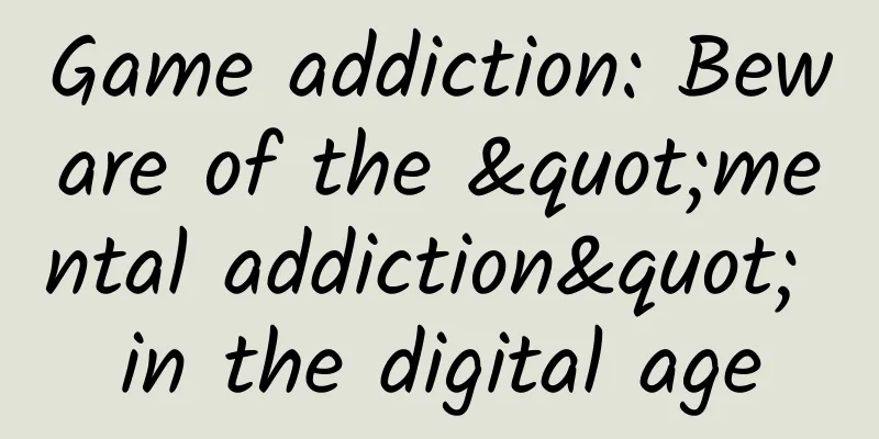 Game addiction: Beware of the "mental addiction" in the digital age