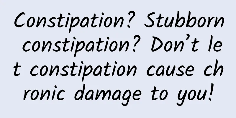 Constipation? Stubborn constipation? Don’t let constipation cause chronic damage to you!