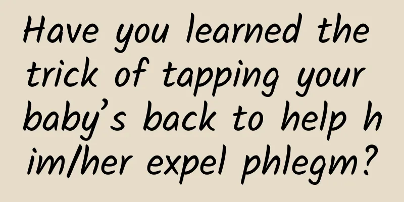 Have you learned the trick of tapping your baby’s back to help him/her expel phlegm?