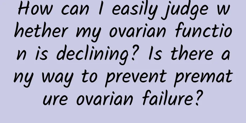 How can I easily judge whether my ovarian function is declining? Is there any way to prevent premature ovarian failure?