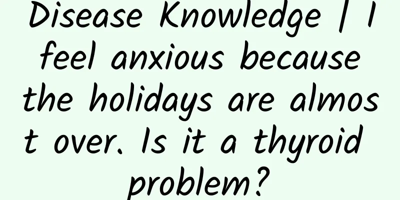 Disease Knowledge | I feel anxious because the holidays are almost over. Is it a thyroid problem?