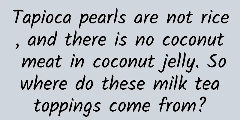 Tapioca pearls are not rice, and there is no coconut meat in coconut jelly. So where do these milk tea toppings come from?