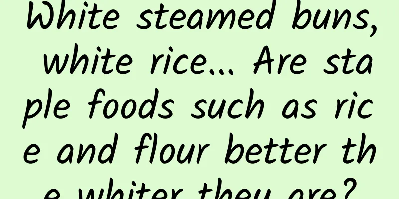 White steamed buns, white rice... Are staple foods such as rice and flour better the whiter they are?