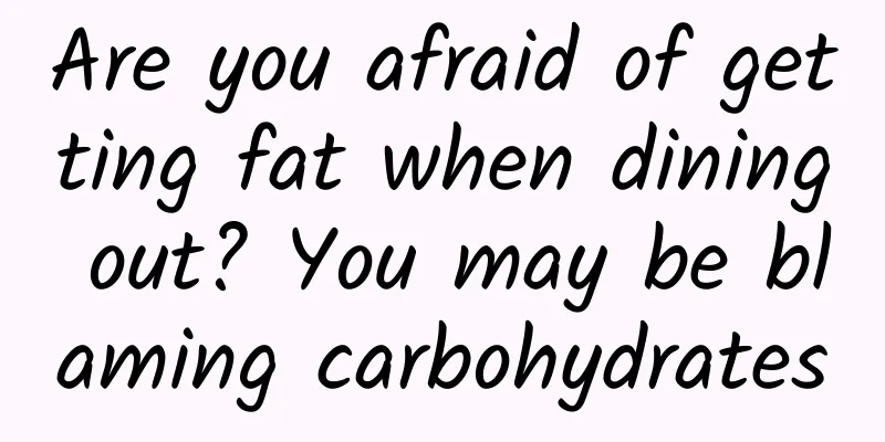 Are you afraid of getting fat when dining out? You may be blaming carbohydrates