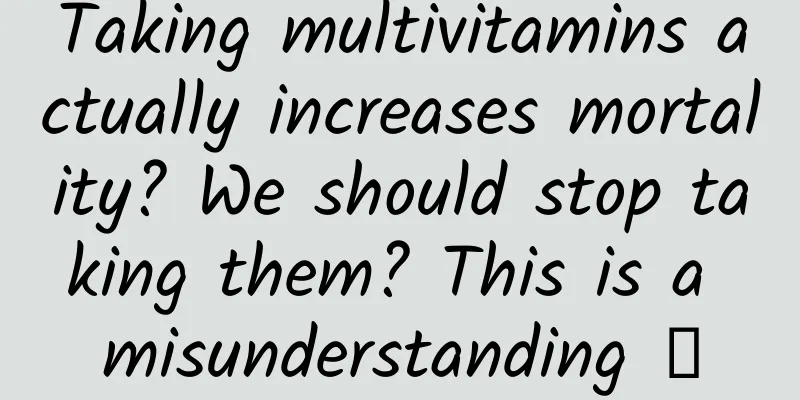 Taking multivitamins actually increases mortality? We should stop taking them? This is a misunderstanding →