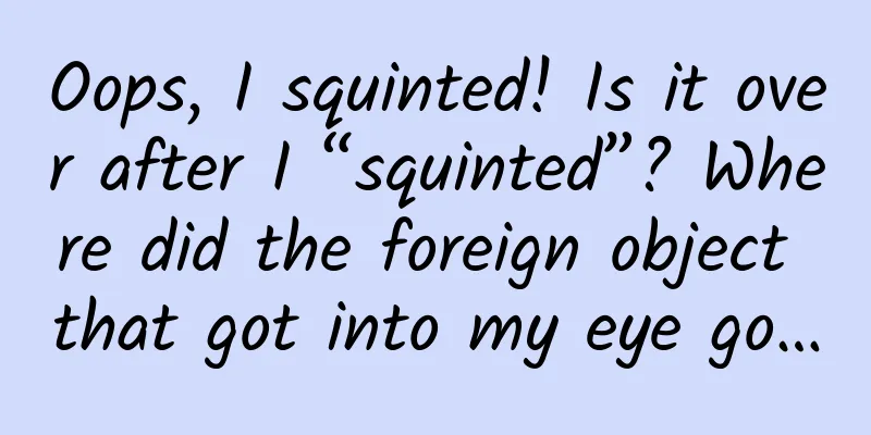Oops, I squinted! Is it over after I “squinted”? Where did the foreign object that got into my eye go…
