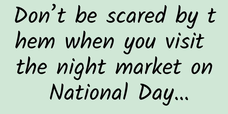 Don’t be scared by them when you visit the night market on National Day…