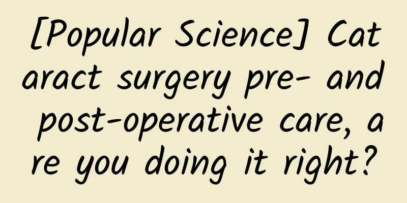 [Popular Science] Cataract surgery pre- and post-operative care, are you doing it right?