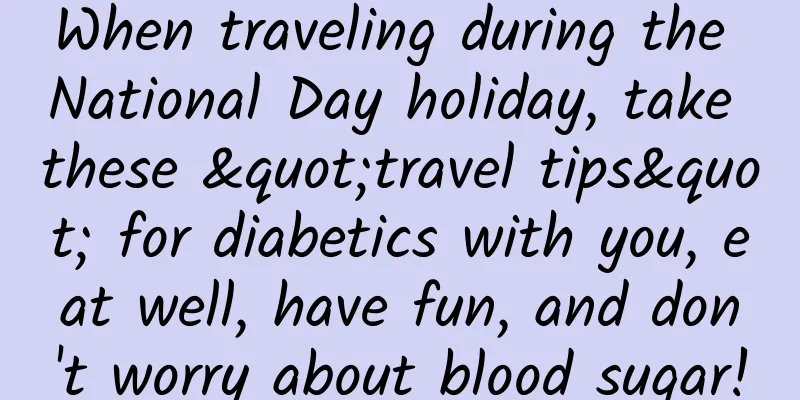 When traveling during the National Day holiday, take these "travel tips" for diabetics with you, eat well, have fun, and don't worry about blood sugar!