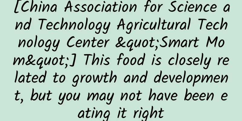 [China Association for Science and Technology Agricultural Technology Center "Smart Mom"] This food is closely related to growth and development, but you may not have been eating it right