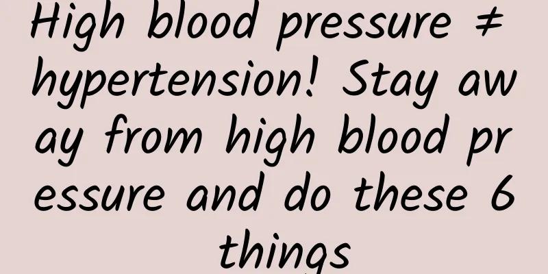 High blood pressure ≠ hypertension! Stay away from high blood pressure and do these 6 things