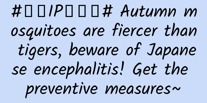 #千万IP创科普# Autumn mosquitoes are fiercer than tigers, beware of Japanese encephalitis! Get the preventive measures~