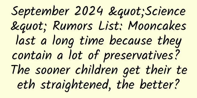 September 2024 "Science" Rumors List: Mooncakes last a long time because they contain a lot of preservatives? The sooner children get their teeth straightened, the better?