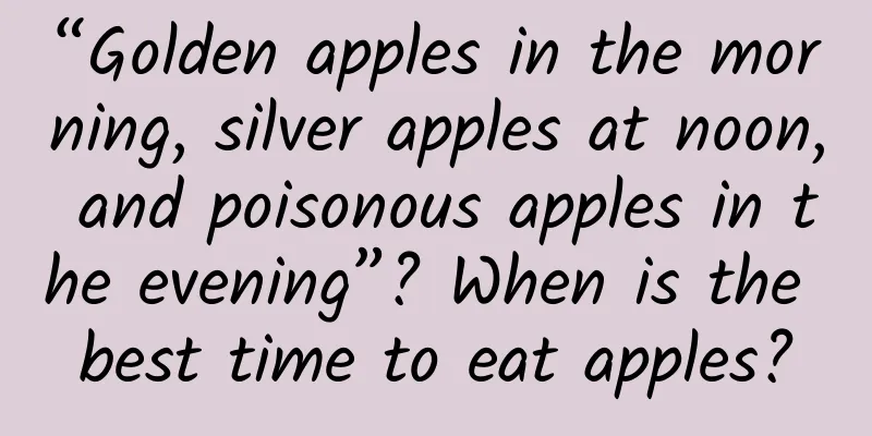 “Golden apples in the morning, silver apples at noon, and poisonous apples in the evening”? When is the best time to eat apples?